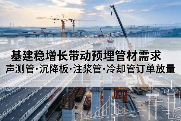准格尔旗基建稳增长带动预埋监测管材需求，声测管、沉降板、注浆管订单持续放量