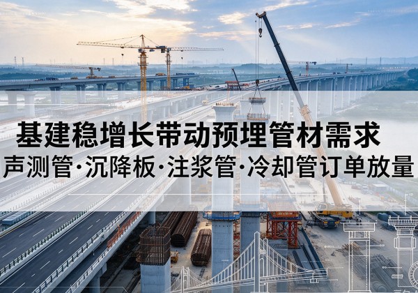 准格尔旗基建稳增长带动预埋监测管材需求，声测管、沉降板、注浆管订单持续放量