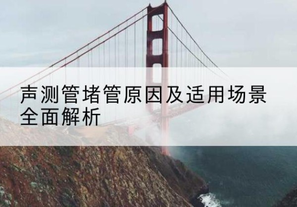 准格尔旗声测管堵管的主要原因有哪些？-声测管堵管原因及适用场景全面解析
